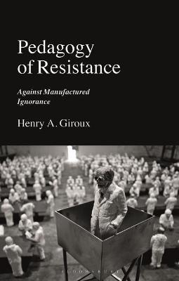 Pedagogy of Resistance: Against Manufactured Ignorance - Henry A. Giroux