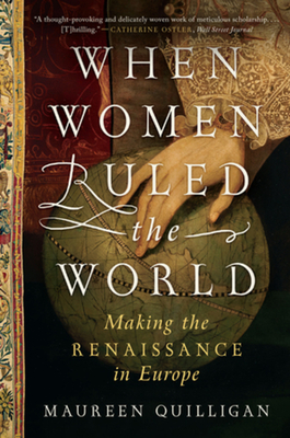 When Women Ruled the World: Making the Renaissance in Europe - Maureen Quilligan