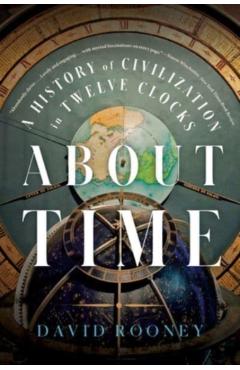 About Time: A History of Civilization in Twelve Clocks - David Rooney
