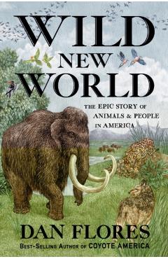 Wild New World: The Epic Story of Animals and People in America - Dan Flores