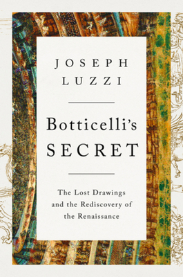 Botticelli's Secret: The Lost Drawings and the Discovery of the Renaissance - Joseph Luzzi