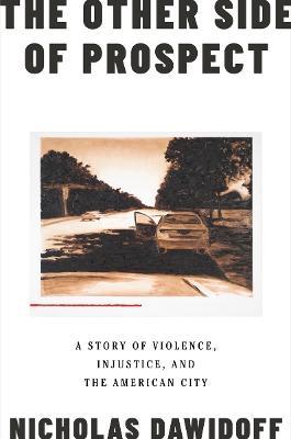The Other Side of Prospect: A Story of Violence, Injustice, and the American City - Nicholas Dawidoff