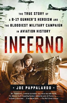 Inferno: The True Story of a B-17 Gunner's Heroism and the Bloodiest Military Campaign in Aviation History - Joe Pappalardo