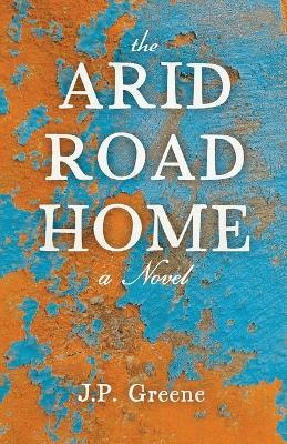 The Arid Road Home - J. P. Greene