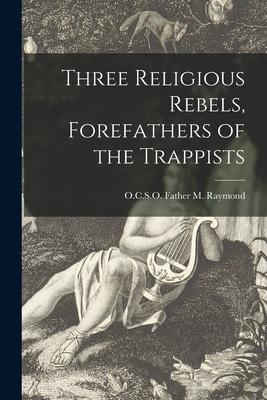 Three Religious Rebels, Forefathers of the Trappists - Father O. C. S. O. M. Raymond