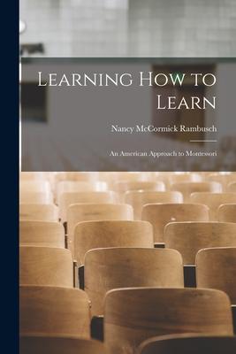 Learning How to Learn; an American Approach to Montessori - Nancy Mccormick Rambusch