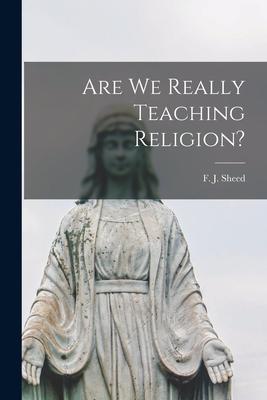 Are We Really Teaching Religion? - F. J. (francis Joseph) 1897-1 Sheed