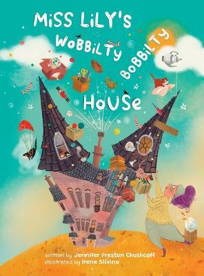 Miss Lily's Wobbilty Bobbilty House - Jennifer Preston Chushcoff