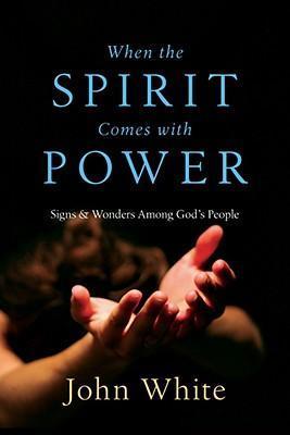 When the Spirit Comes with Power: Signs & Wonders Among God's People - John White