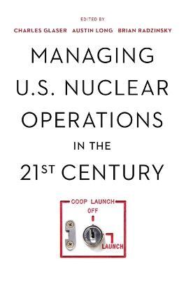 Managing U.S. Nuclear Operations in the 21st Century - Charles Glaser