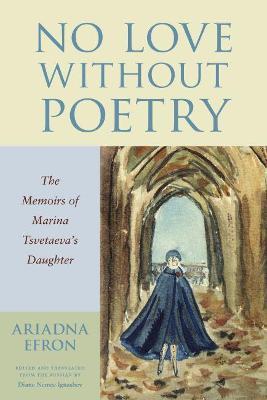 No Love Without Poetry: The Memoirs of Marina Tsvetaeva's Daughter - Ariadna Efron