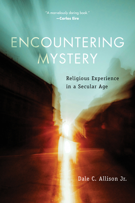 Encountering Mystery: Religious Experience in a Secular Age - Dale C. Allison