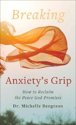Breaking Anxiety's Grip: How to Reclaim the Peace God Promises - Michelle Bengtson