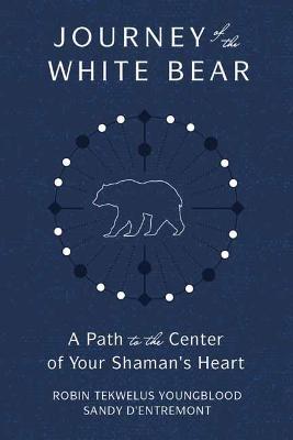 Journey of the White Bear: Path to the Center of Your Shaman's Heart - Robin Youngblood