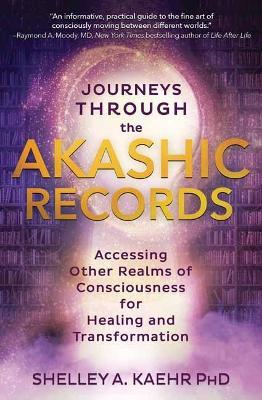 Journeys Through the Akashic Records: Accessing Other Realms of Consciousness for Healing and Transformation - Shelley A. Kaehr