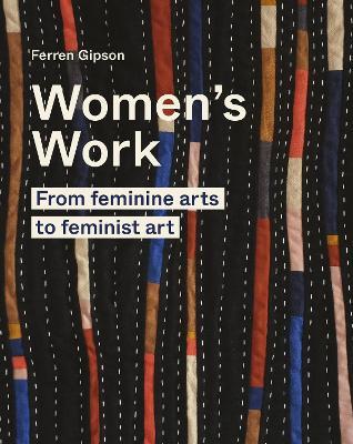 Women's Work: From Feminine Arts to Feminist Art - Ferren Gipson
