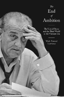 The End of Ambition: The United States and the Third World in the Vietnam Era - Mark Atwood Lawrence