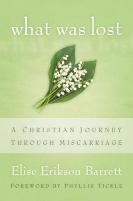 What Was Lost: A Christian Journey Through Miscarriage - Elise Erikson Barrett