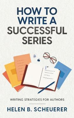 How To Write A Successful Series: Writing Strategies For Authors - Helen B. Scheuerer