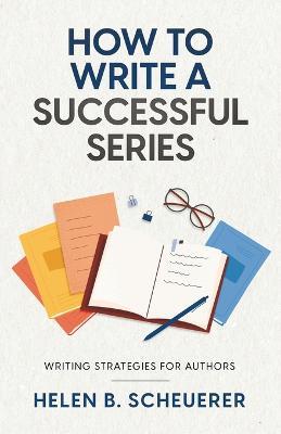 How To Write A Successful Series: Writing Strategies For Authors - Helen B. Scheuerer