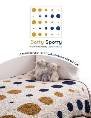 Dotty Spotty Crochet Blankets: Classic Circle-to-Square Granny Square Fun - Shelley Husband