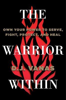 The Warrior Within: Own Your Power to Serve, Fight, Protect, and Heal - D. J. Vanas