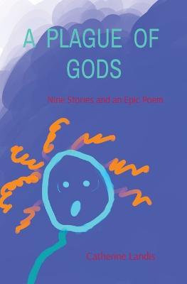 A Plague of Gods: Nine Stories and an Epic Poem - Catherine Landis