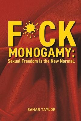 F*ck Monogamy: Sexual Freedom Is the New Normal. - Sahar Taylor