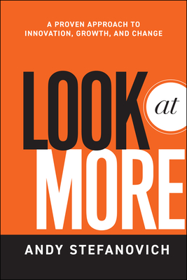Look at More: A Proven Approach to Innovation, Growth, and Change - Andy Stefanovich