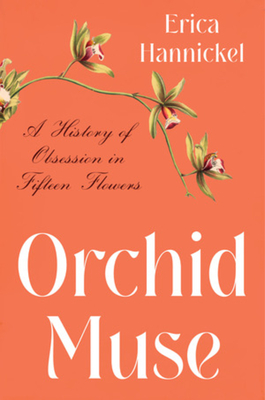Orchid Muse: A History of Obsession in Fifteen Flowers - Erica Hannickel