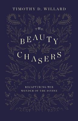 The Beauty Chasers: Recapturing the Wonder of the Divine - Timothy D. Willard