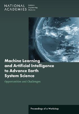 Machine Learning and Artificial Intelligence to Advance Earth System Science: Opportunities and Challenges: Proceedings of a Workshop - National Academies Of Sciences Engineeri