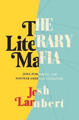 The Literary Mafia: Jews, Publishing, and Postwar American Literature - Josh Lambert