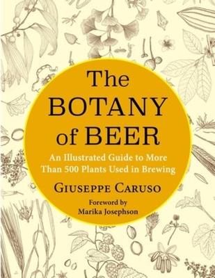 The Botany of Beer: An Illustrated Guide to More Than 500 Plants Used in Brewing - Giuseppe Caruso