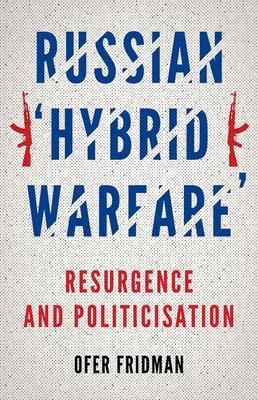 Russian Hybrid Warfare: Resurgence and Politicization - Ofer Fridman