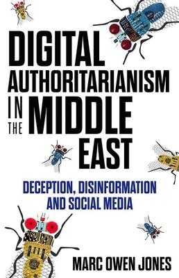 Digital Authoritarianism in the Middle East: Deception, Disinformation and Social Media - Marc Owen Jones