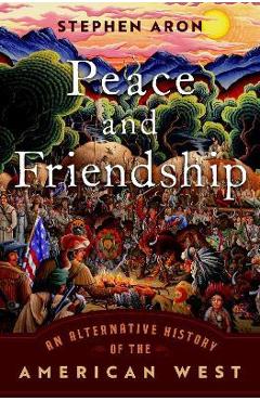 Poza produsului Peace and Friendship: An Alternative History of the American West - Aron