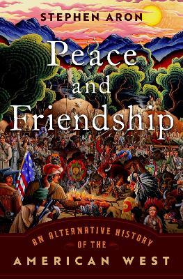 Peace and Friendship: An Alternative History of the American West - Aron