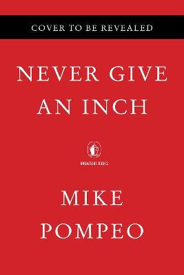 Never Give an Inch: Fighting for the America I Love - Mike Pompeo