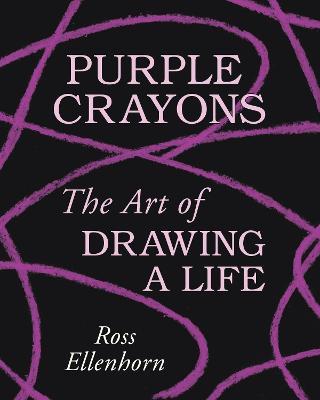 Purple Crayons: The Art of Drawing a Life - Ross Ellenhorn