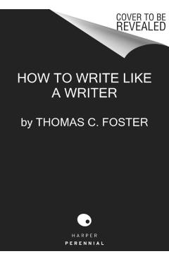 How to Write Like a Writer: A Sharp and Subversive Guide to Ignoring Inhibitions, Inviting Inspiration, and Finding Your True Voice - Thomas C. Foster