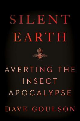 Silent Earth: Averting the Insect Apocalypse - Dave Goulson