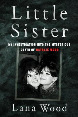 Little Sister: My Investigation Into the Mysterious Death of Natalie Wood - Lana Wood