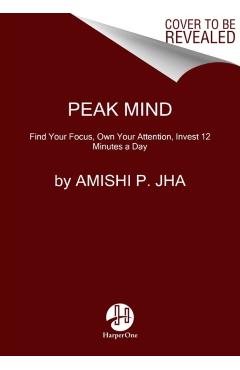 Peak Mind: Find Your Focus, Own Your Attention, Invest 12 Minutes a Day - Amishi P. Jha