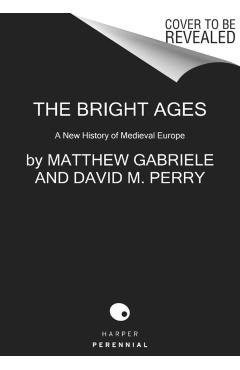 The Bright Ages: A New History of Medieval Europe - Matthew Gabriele