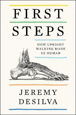 First Steps: How Upright Walking Made Us Human - Jeremy Desilva