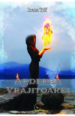 Poza produsului Arderea vrajitoarei. Seria Saga Aradiei Vol.2 - Ioana Trif