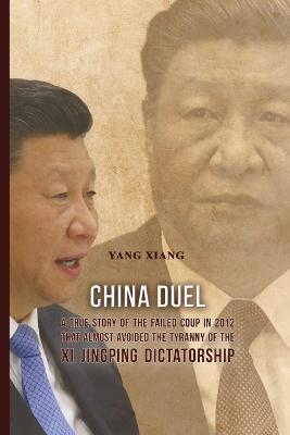 China Duel: A True Story of the Failed Coup in 2012 that Almost Avoided the Tyranny of the Xi Jingping Dictatorship - Yang Xiang