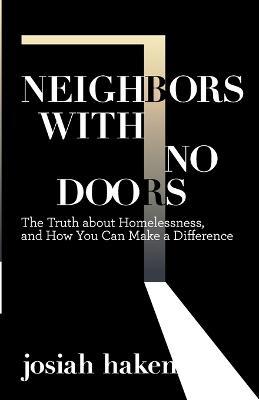 Neighbors with No Doors: The Truth about Homelessness, and How You Can Make a Difference - Josiah Haken