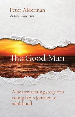The Good Man: A heartwarming story of a young boy's journey to adulthood - Peter Alderman